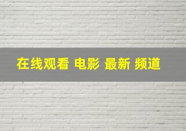 在线观看 电影 最新 频道